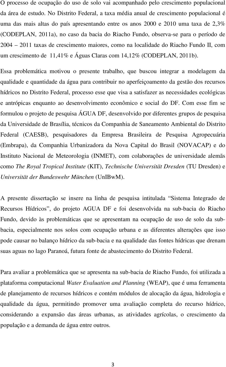 Fundo, observa-se para o período de 2004 2011 taxas de crescimento maiores, como na localidade do Riacho Fundo II, com um crescimento de 11,41% e Águas Claras com 14,12% (CODEPLAN, 2011b).