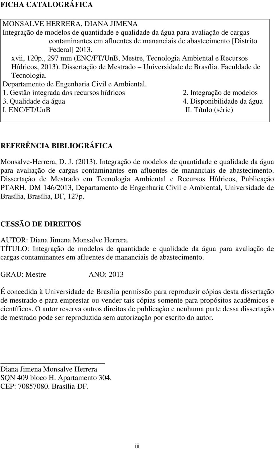 Departamento de Engenharia Civil e Ambiental. 1. Gestão integrada dos recursos hídricos 2. Integração de modelos 3. Qualidade da água 4. Disponibilidade da água I. ENC/FT/UnB II.