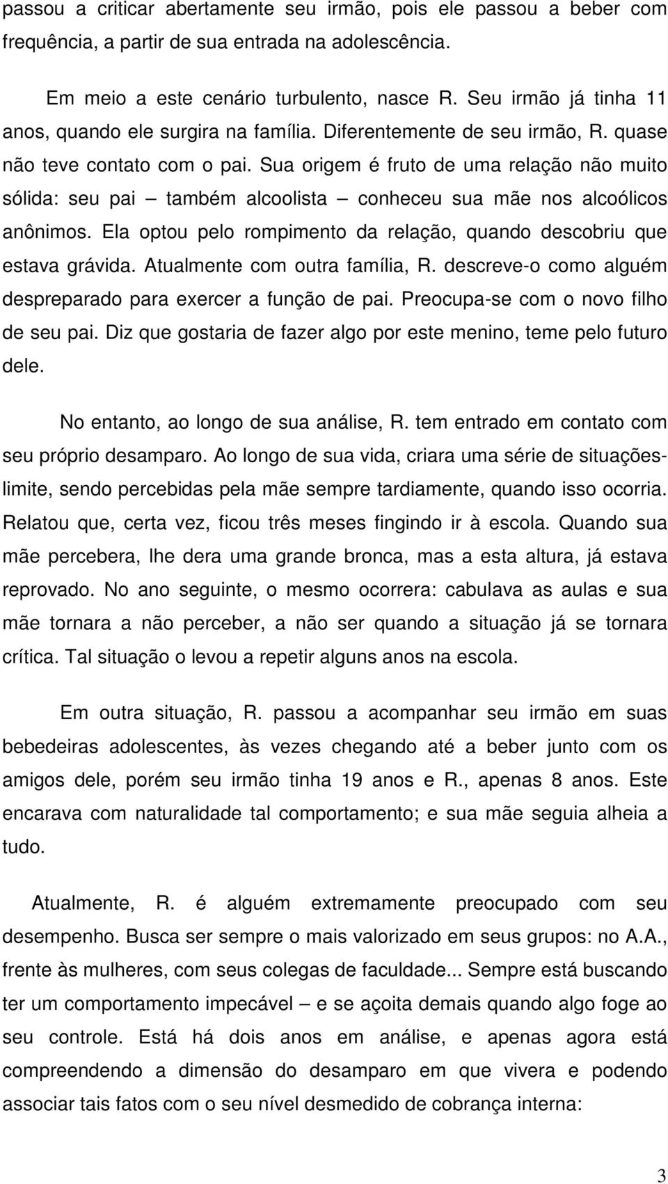 Sua origem é fruto de uma relação não muito sólida: seu pai também alcoolista conheceu sua mãe nos alcoólicos anônimos. Ela optou pelo rompimento da relação, quando descobriu que estava grávida.