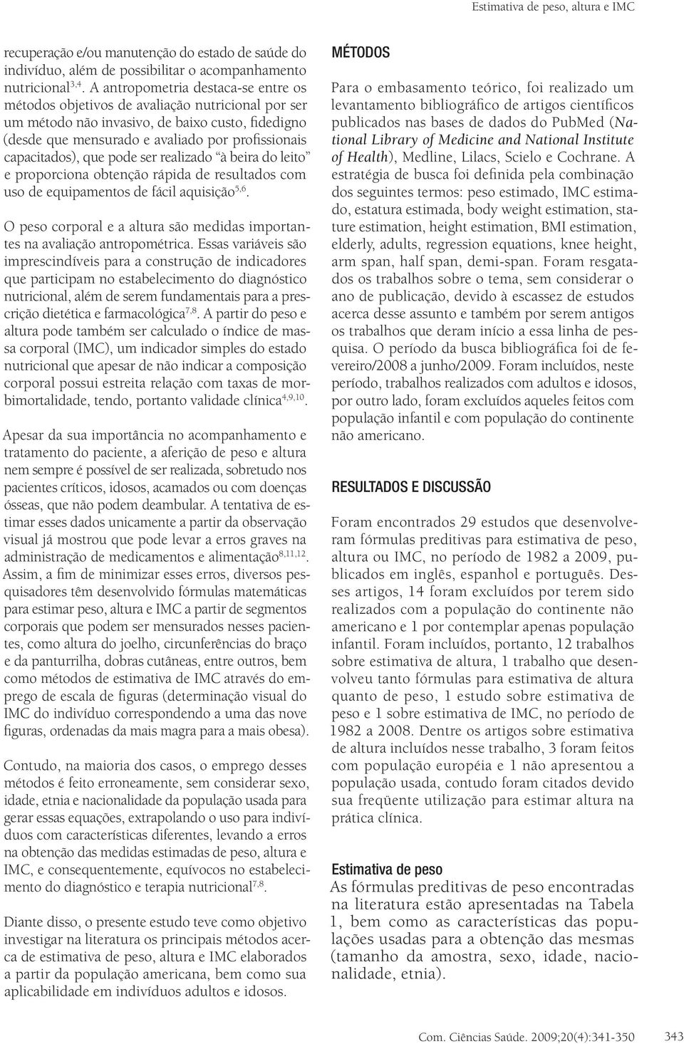 capacitados), que pode ser realizado à beira do leito e proporciona obtenção rápida de resultados com uso de equipamentos de fácil aquisição 5,6.