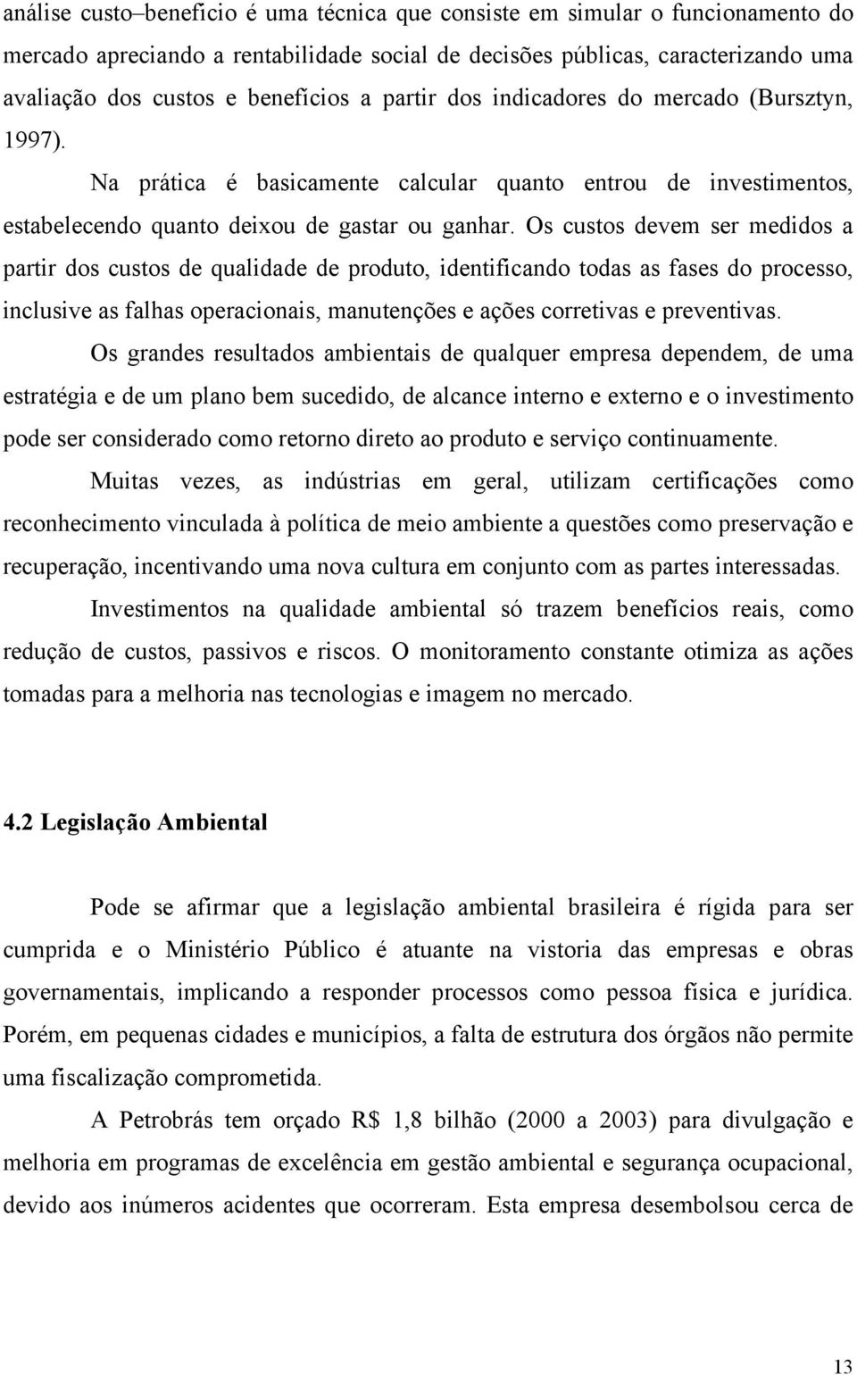 Os custos devem ser medidos a partir dos custos de qualidade de produto, identificando todas as fases do processo, inclusive as falhas operacionais, manutenções e ações corretivas e preventivas.