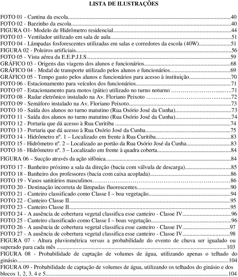 ..59 GRÁFICO 03 - Origens das viagens dos alunos e funcionários...68 GRÁFICO 04 - Modal de transporte utilizado pelos alunos e funcionários.