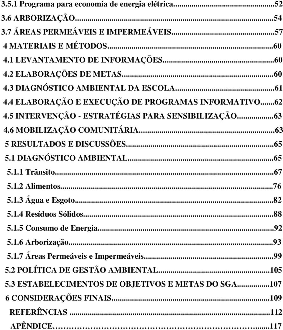 ..63 5 RESULTADOS E DISCUSSÕES...65 5.1 DIAGNÓSTICO AMBIENTAL...65 5.1.1 Trânsito...67 5.1.2 Alimentos...76 5.1.3 Água e Esgoto...82 5.1.4 Resíduos Sólidos...88 5.1.5 Consumo de Energia...92 5.1.6 Arborização.