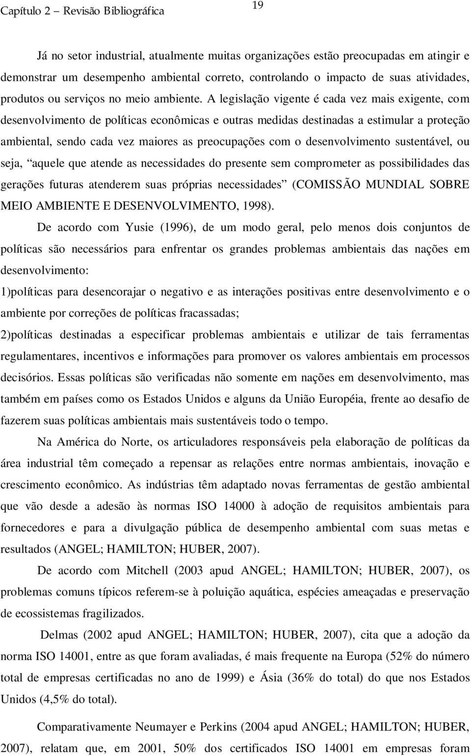 A legislação vigente é cada vez mais exigente, com desenvolvimento de políticas econômicas e outras medidas destinadas a estimular a proteção ambiental, sendo cada vez maiores as preocupações com o