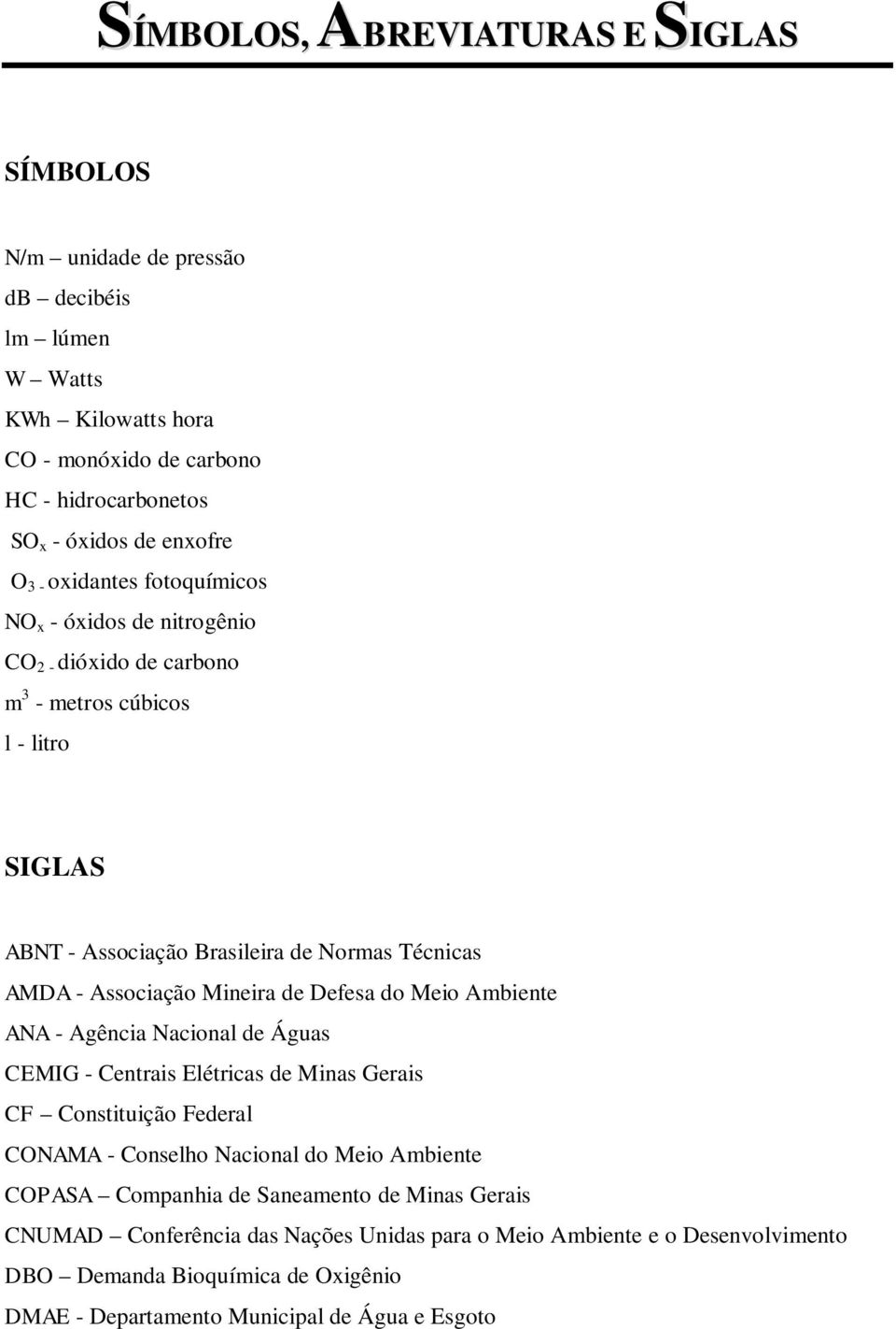 de Defesa do Meio Ambiente ANA - Agência Nacional de Águas CEMIG - Centrais Elétricas de Minas Gerais CF Constituição Federal CONAMA - Conselho Nacional do Meio Ambiente COPASA Companhia
