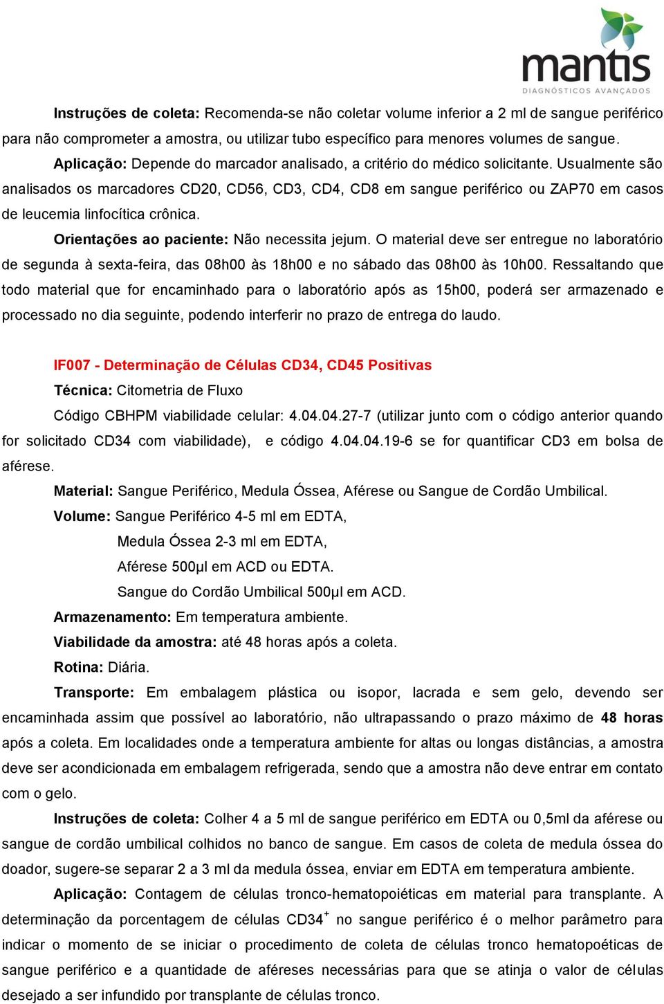 Usualmente são analisados os marcadores CD20, CD56, CD3, CD4, CD8 em sangue periférico ou ZAP70 em casos de leucemia linfocítica crônica.