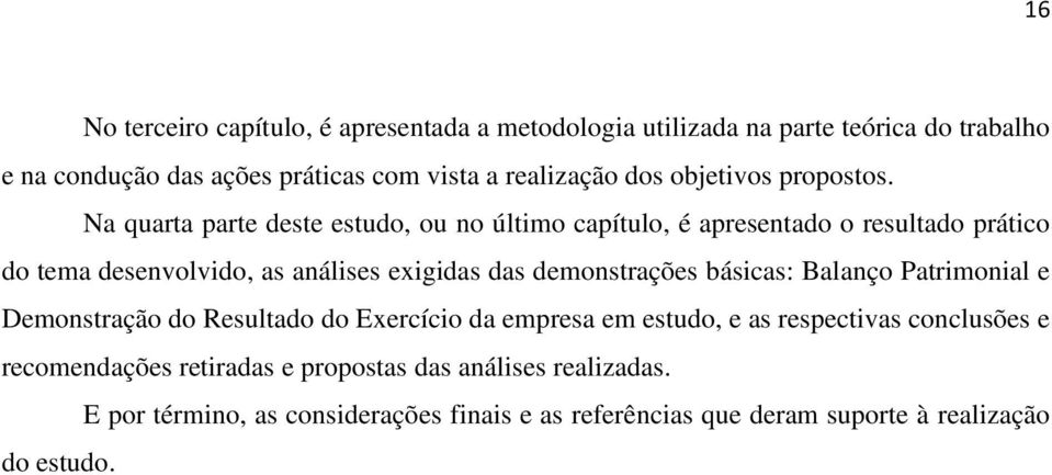 Na quarta parte deste estudo, ou no último capítulo, é apresentado o resultado prático do tema desenvolvido, as análises exigidas das demonstrações