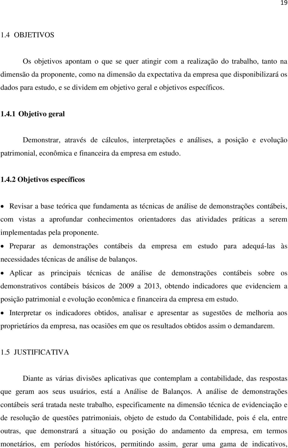 1 Objetivo geral Demonstrar, através de cálculos, interpretações e análises, a posição e evolução patrimonial, econômica e financeira da empresa em estudo. 1.4.