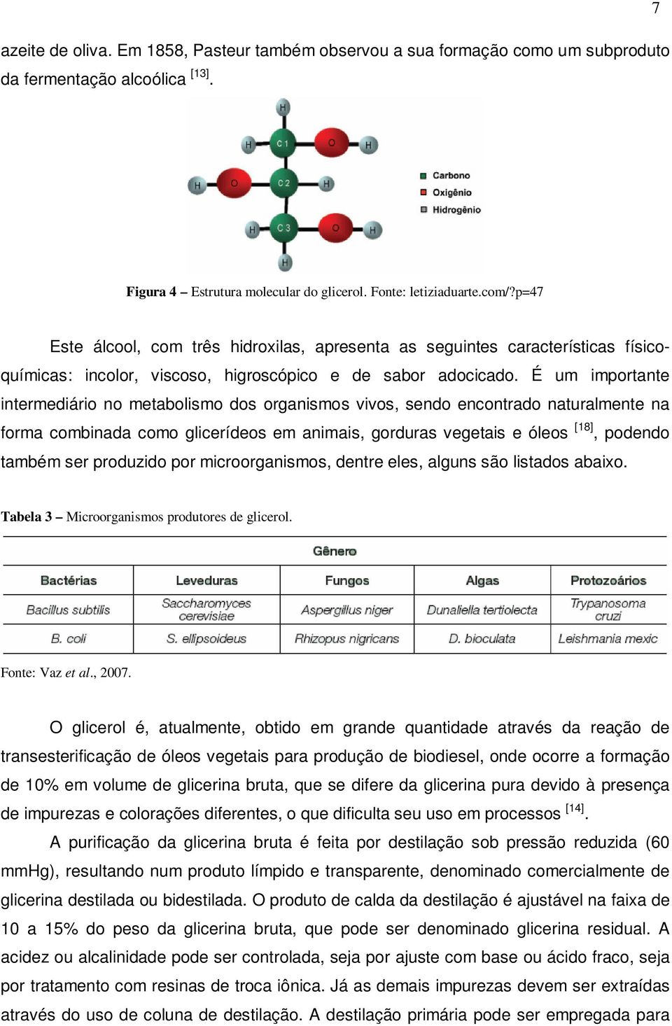 É um importante intermediário no metabolismo dos organismos vivos, sendo encontrado naturalmente na forma combinada como glicerídeos em animais, gorduras vegetais e óleos [18], podendo também ser