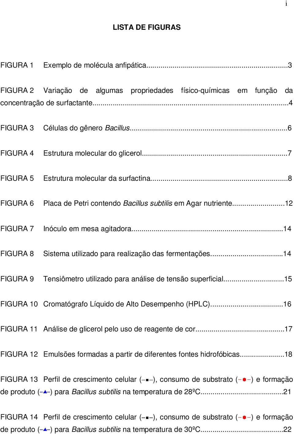 ..12 FIGURA 7 Inóculo em mesa agitadora...14 FIGURA 8 Sistema utilizado para realização das fermentações...14 FIGURA 9 Tensiômetro utilizado para análise de tensão superficial.