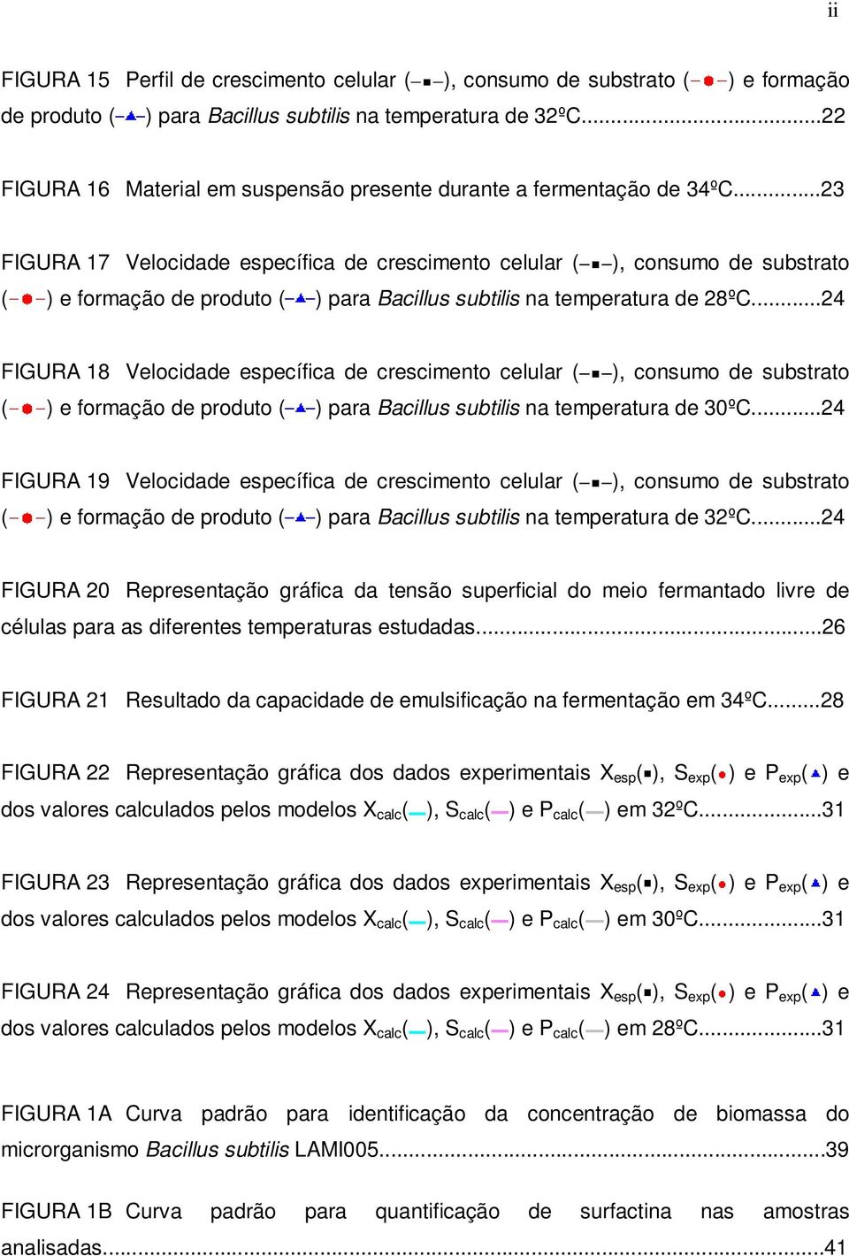 ..23 FIGURA 17 Velocidade específica de crescimento celular ( ), consumo de substrato ( ) e formação de produto ( ) para Bacillus subtilis na temperatura de 28ºC.