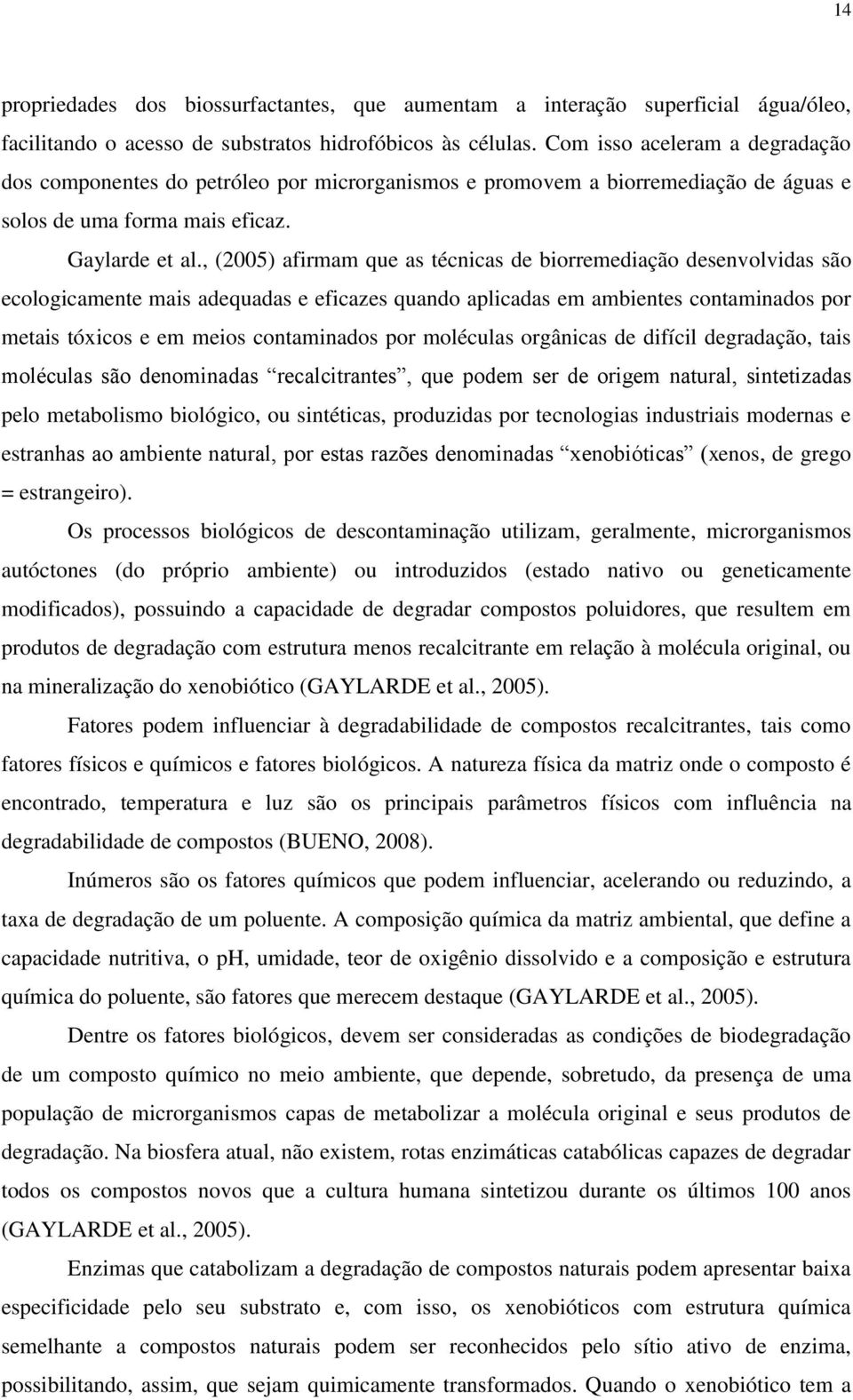 , (2005) afirmam que as técnicas de biorremediação desenvolvidas são ecologicamente mais adequadas e eficazes quando aplicadas em ambientes contaminados por metais tóxicos e em meios contaminados por