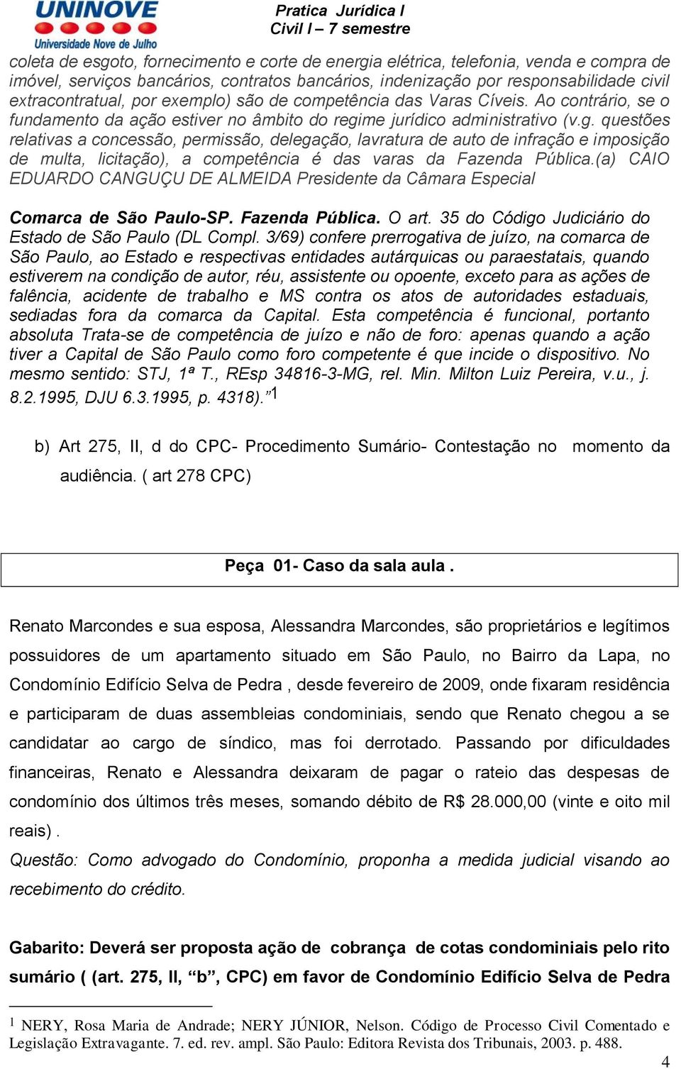 me jurídico administrativo (v.g. questões relativas a concessão, permissão, delegação, lavratura de auto de infração e imposição de multa, licitação), a competência é das varas da Fazenda Pública.