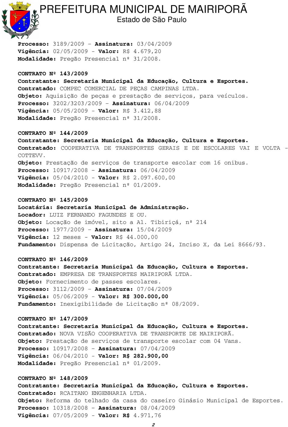 CONTRATO Nº 144/2009 Contratado: COOPERATIVA DE TRANSPORTES GERAIS E DE ESCOLARES VAI E VOLTA - COTTEVV. Objeto: Prestação de serviços de transporte escolar com 16 onibus.