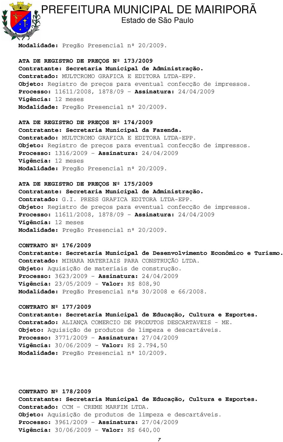 ATA DE REGISTRO DE PREÇOS Nº 174/2009 Contratante: Secretaria Municipal da Fazenda. Contratado: MULTCROMO GRAFICA E EDITORA LTDA-EPP. Objeto: Registro de preços para eventual confecção de impressos.