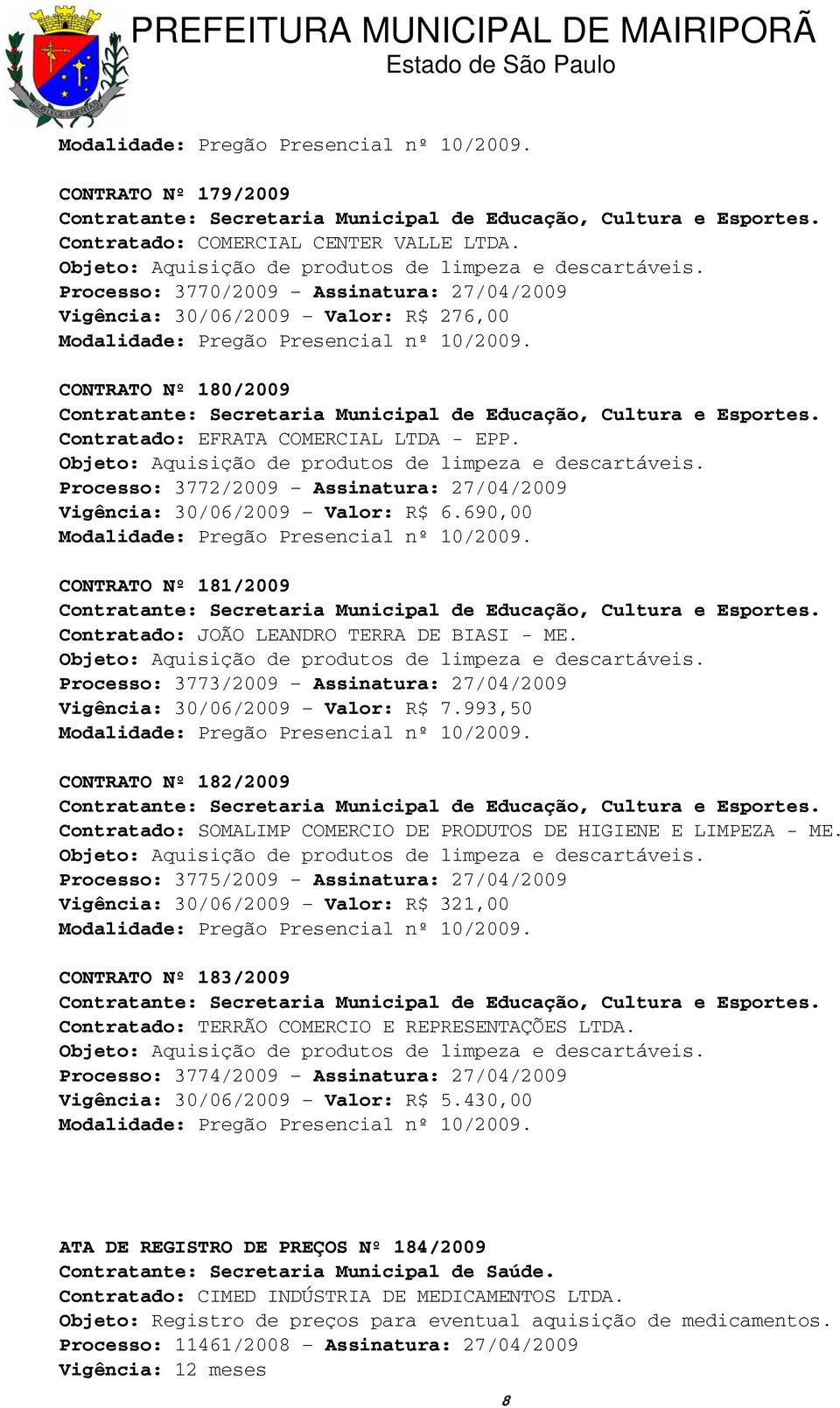 Objeto: Aquisição de produtos de limpeza e descartáveis. Processo: 3772/2009 Assinatura: 27/04/2009 Vigência: 30/06/2009 Valor: R$ 6.690,00 Modalidade: Pregão Presencial nº 10/2009.