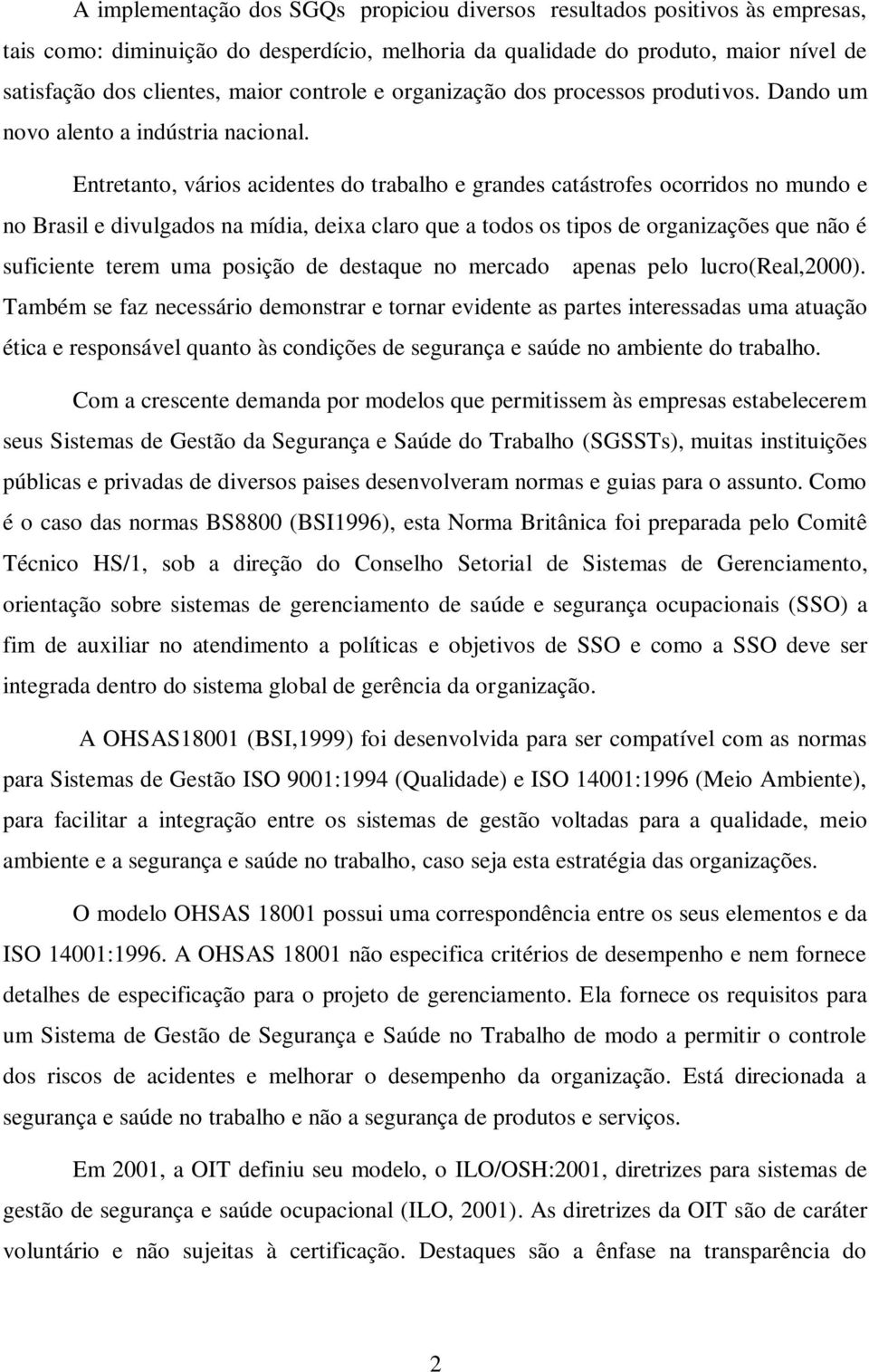 Entretanto, vários acidentes do trabalho e grandes catástrofes ocorridos no mundo e no Brasil e divulgados na mídia, deia claro que a todos os tipos de organizações que não é suficiente terem uma