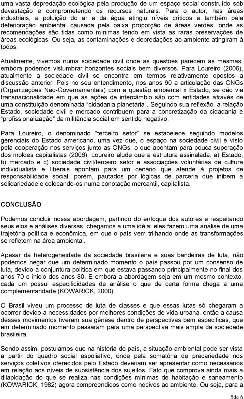 tidas como mínimas tendo em vista as raras preservações de áreas ecológicas. Ou seja, as contaminações e depredações ao ambiente atingiram à todos.