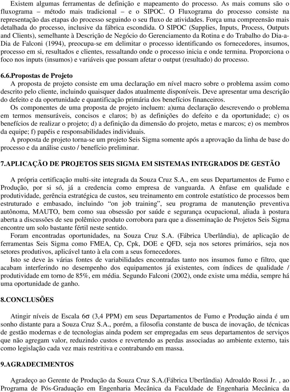 O SIPOC (Supplies, Inputs, Process, Outputs and Clients), semelhante à Descrição de Negócio do Gerenciamento da Rotina e do Trabalho do Dia-a- Dia de Falconi (1994), preocupa-se em delimitar o