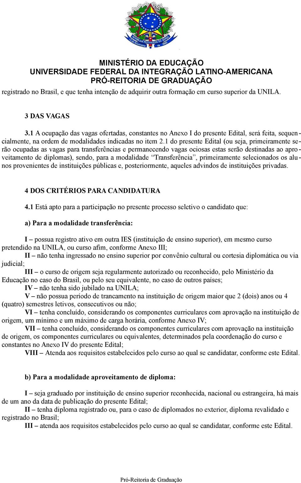 1 do presente Edital (ou seja, primeiramente serão ocupadas as vagas para transferências e permanecendo vagas ociosas estas serão destinadas ao aproveitamento de diplomas), sendo, para a modalidade