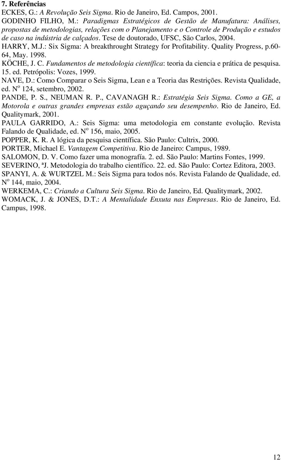 Tese de doutorado, UFSC, São Carlos, 2004. HARRY, M.J.: Six Sigma: A breakthrought Strategy for Profitability. Quality Progress, p.60-64, May. 1998. KÖCHE, J. C. Fundamentos de metodologia científica: teoria da ciencia e prática de pesquisa.