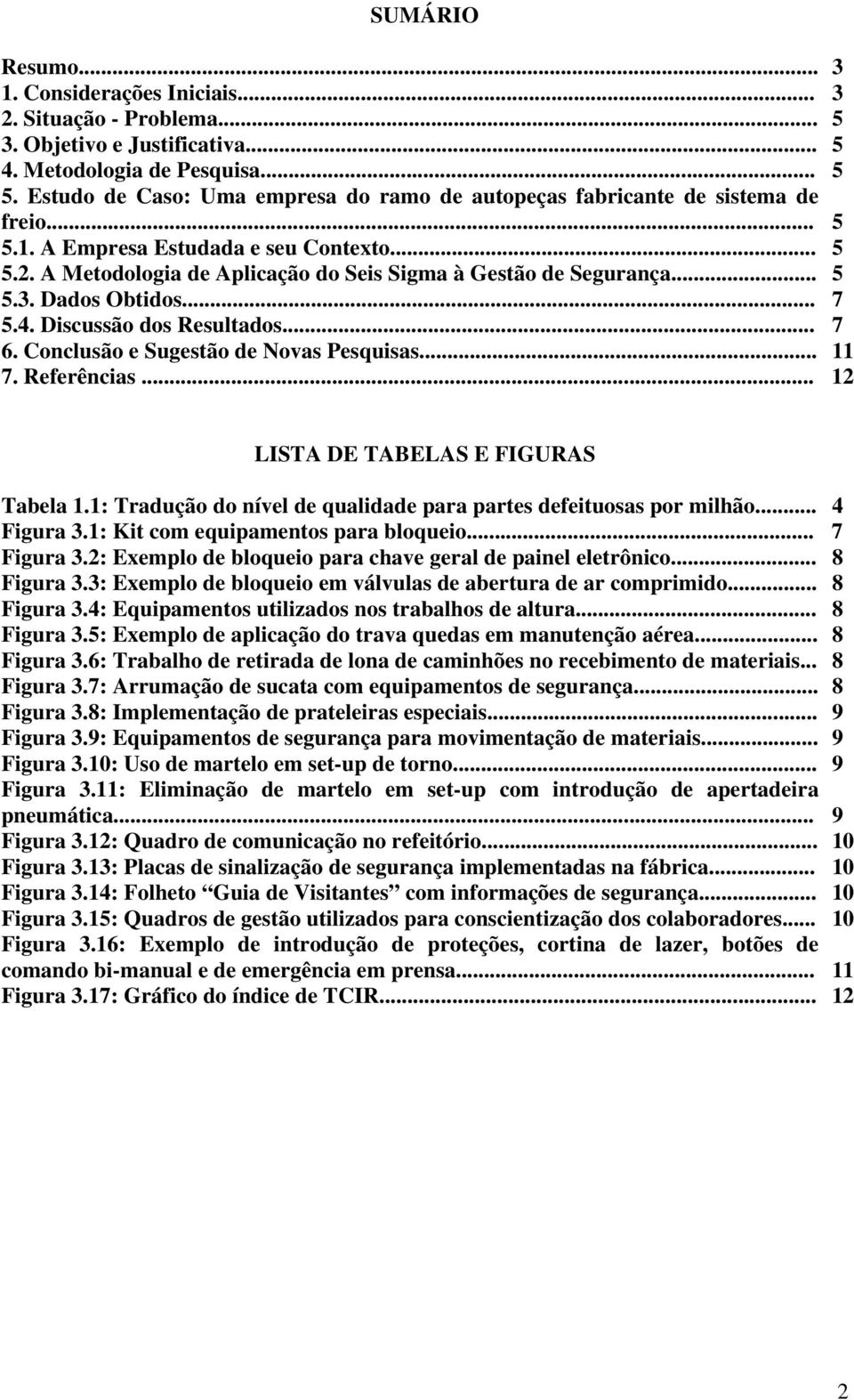 .. 5 5.3. Dados Obtidos... 7 5.4. Discussão dos Resultados... 7 6. Conclusão e Sugestão de Novas Pesquisas... 11 7. Referências... 12 LISTA DE TABELAS E FIGURAS Tabela 1.