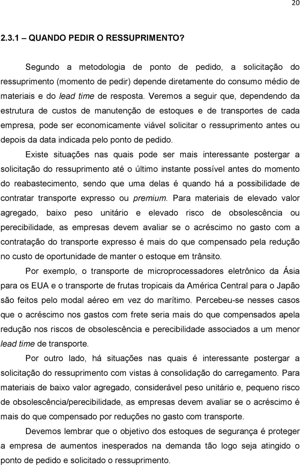 Veremos a seguir que, dependendo da estrutura de custos de manutenção de estoques e de transportes de cada empresa, pode ser economicamente viável solicitar o ressuprimento antes ou depois da data