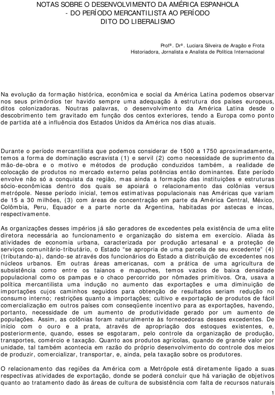 primórdios ter havido sempre uma adequação à estrutura dos países europeus, ditos colonizadoras.