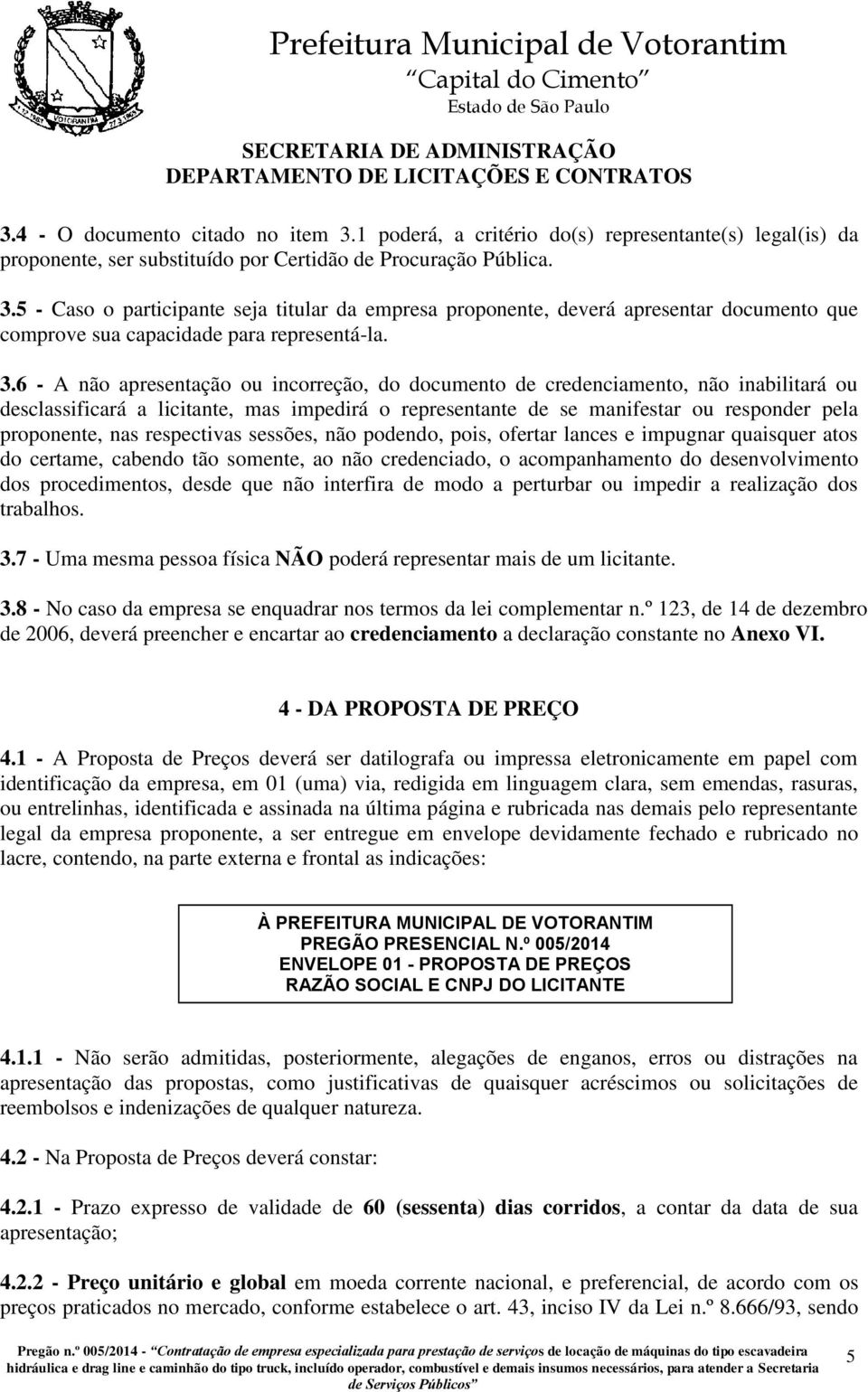 respectivas sessões, não podendo, pois, ofertar lances e impugnar quaisquer atos do certame, cabendo tão somente, ao não credenciado, o acompanhamento do desenvolvimento dos procedimentos, desde que