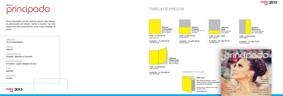 1 (uma) página (20 cm base por 28,7 cm altura) 1/2 página (20 cm base por 14 cm altura) Barra (20 cm base por 6 cm altura) Barra em pé ( 6 cm de base por 28,7 cm de altura) TIRAGEM 15 mil exemplares