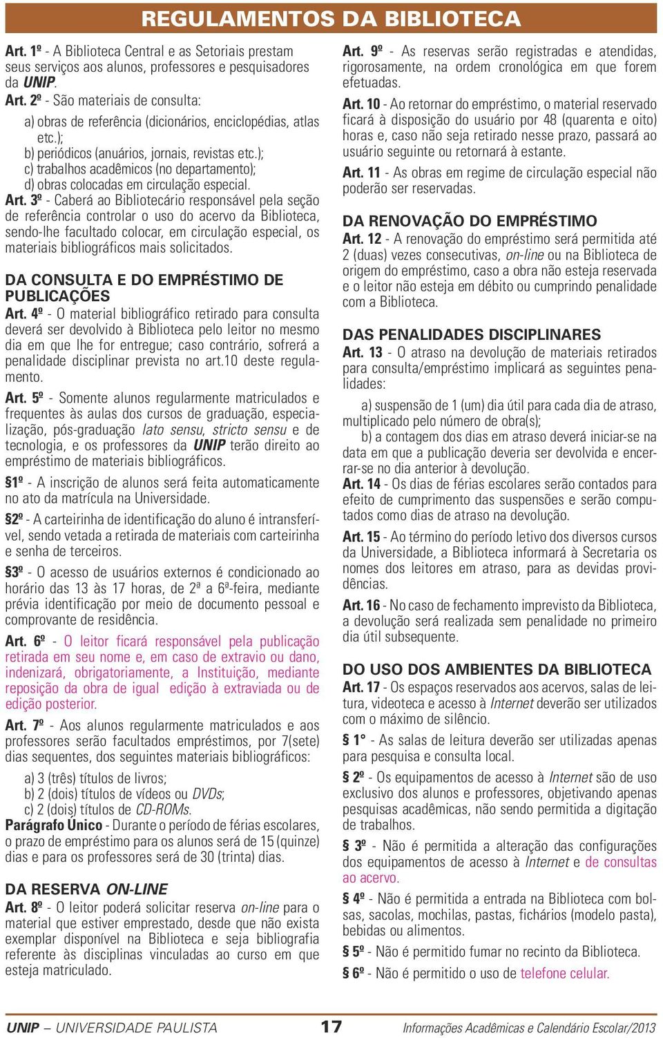 3º - Caberá ao ibliotecário responsável pela seção de referência controlar o uso do acervo da iblioteca, sendo-lhe facultado colocar, em circulação especial, os materiais bibliográficos mais