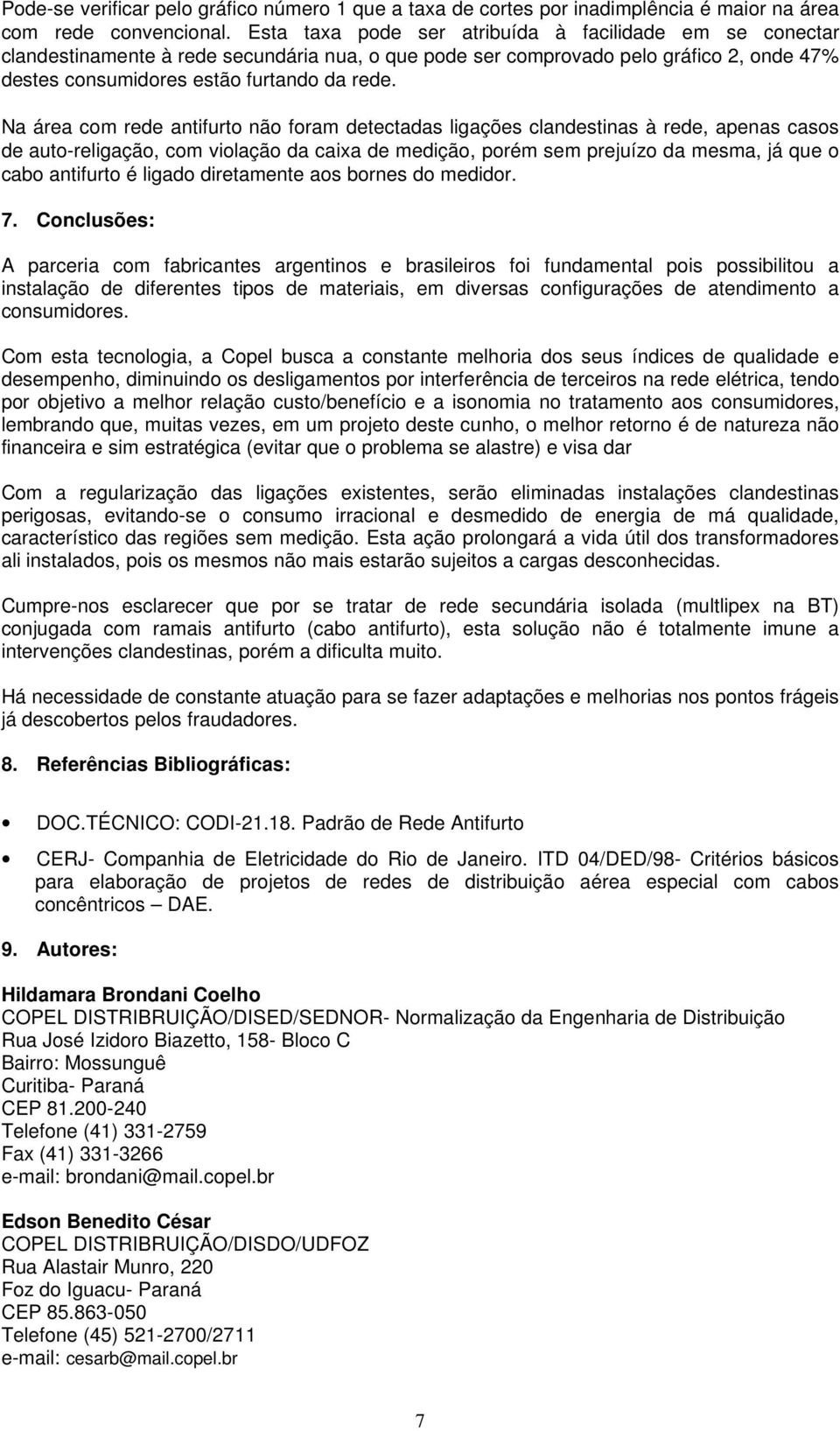 Na área com rede antifurto não foram detectadas ligações clandestinas à rede, apenas casos de auto-religação, com violação da caixa de medição, porém sem prejuízo da mesma, já que o cabo antifurto é