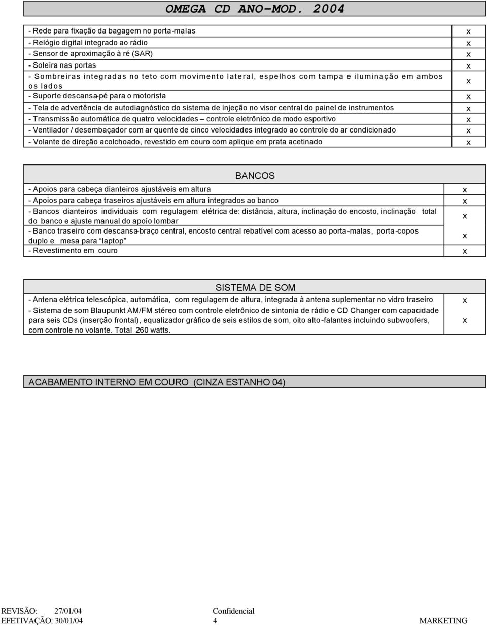 Transmissão automática de quatro velocidades controle eletrônico de modo esportivo - Ventilador / desembaçador com ar quente de cinco velocidades integrado ao controle do ar condicionado - Volante de