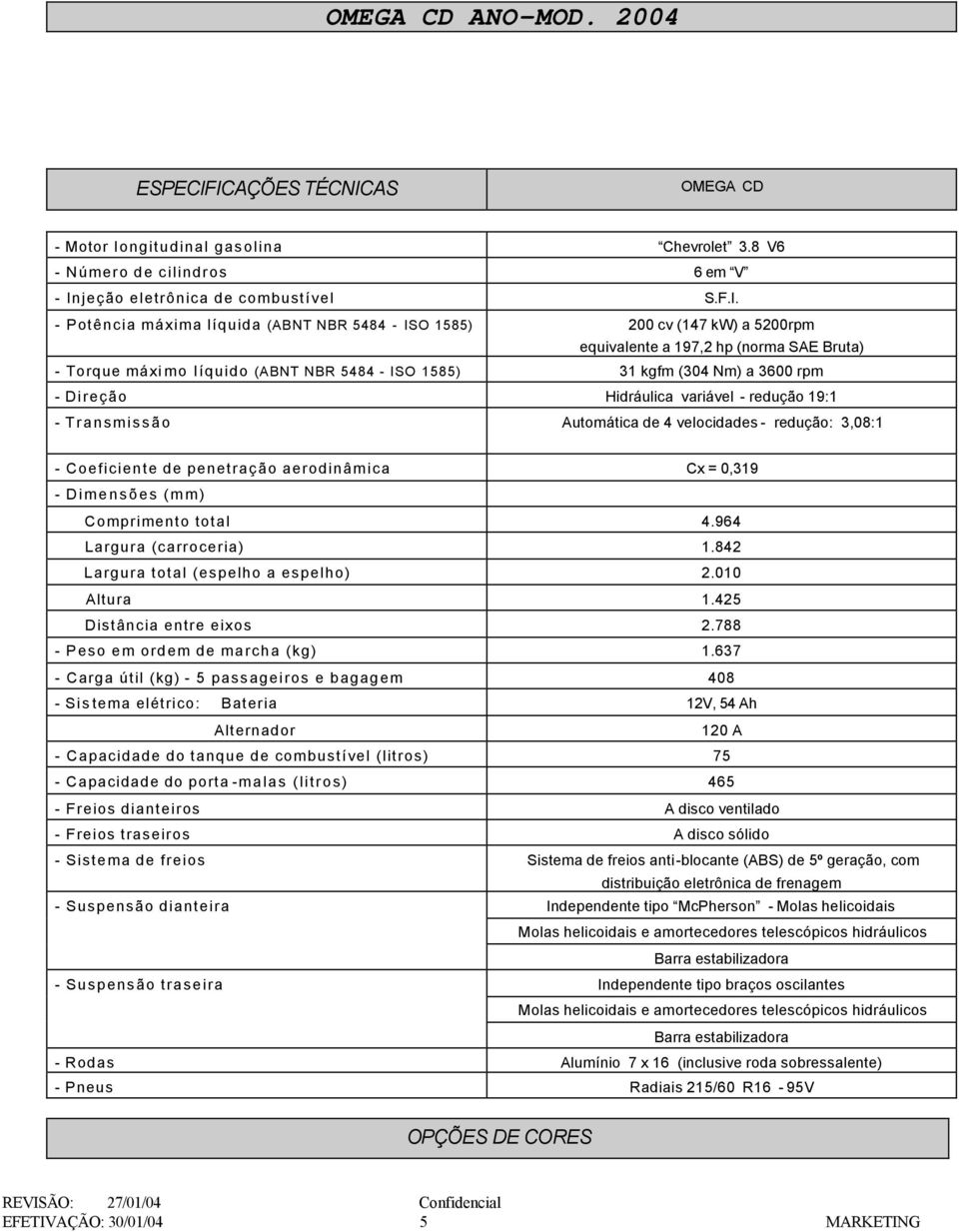 200 cv (147 kw) a 5200rpm equivalente a 197,2 hp (norma SAE Bruta) - Torque máimo líquido (ABNT NBR 5484 - ISO 1585) 31 kgfm (304 Nm) a 3600 rpm - Direção Hidráulica variável - redução 19:1 -