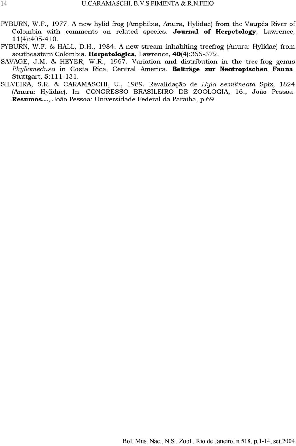 Herpetologica, Lawrence, 40(4):366-372. SAVAGE, J.M. & HEYER, W.R., 1967. Variation and distribution in the tree-frog genus Phyllomedusa in Costa Rica, Central America.