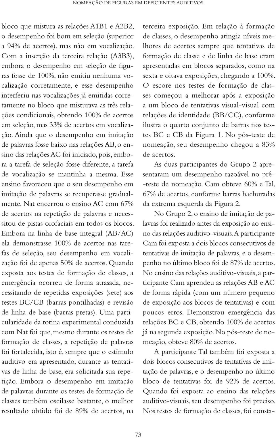 emitidas corretamente no bloco que misturava as três relações condicionais, obtendo 100% de acertos em seleção, mas 33% de acertos em vocalização.