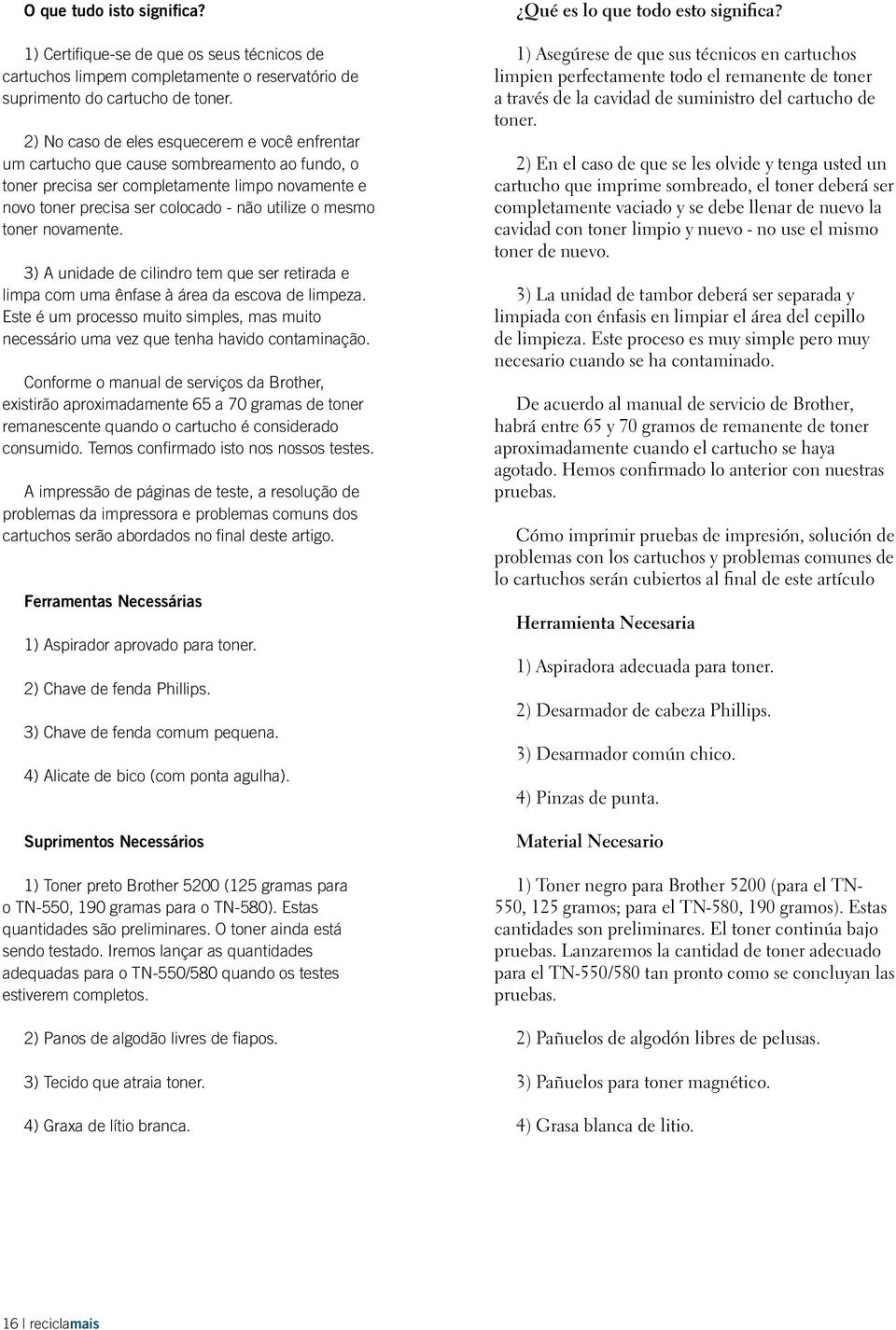 toner novamente. 3) A unidade de cilindro tem que ser retirada e limpa com uma ênfase à área da escova de limpeza.