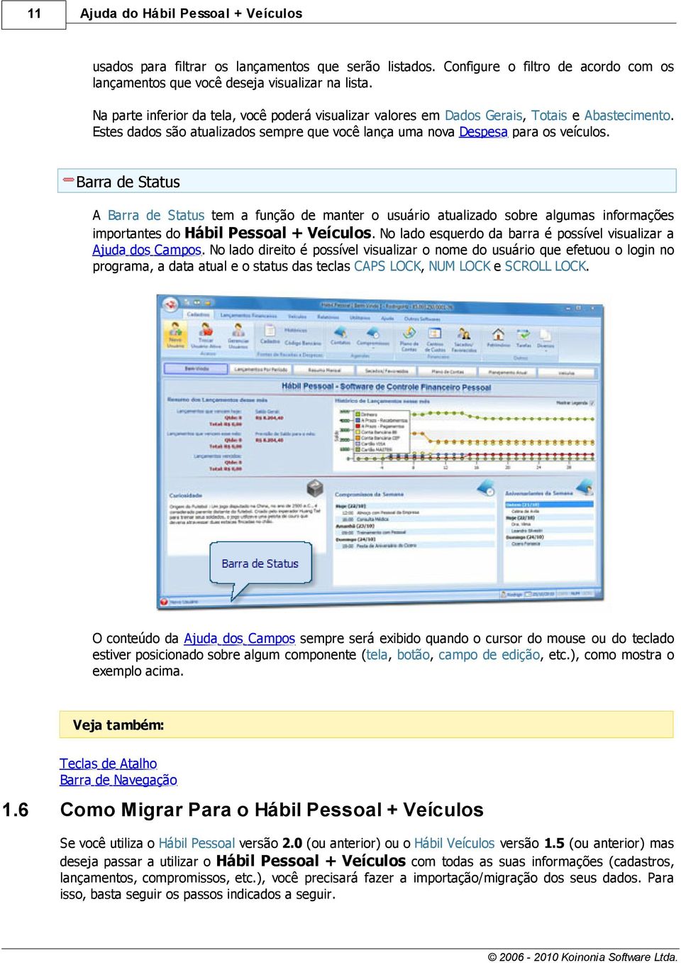 Barra de Status A Barra de Status tem a função de manter o usuário atualizado sobre algumas informações importantes do Hábil Pessoal + Veículos. No lado esquerdo da barra é possível visualizar a.