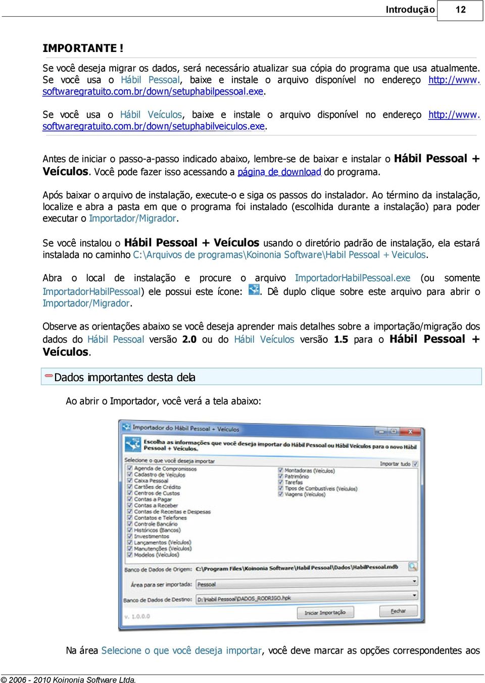 Se você usa o Hábil Veículos, baixe e instale o arquivo disponível no endereço http://www. softwaregratuito.com.br/down/setuphabilveiculos.exe.