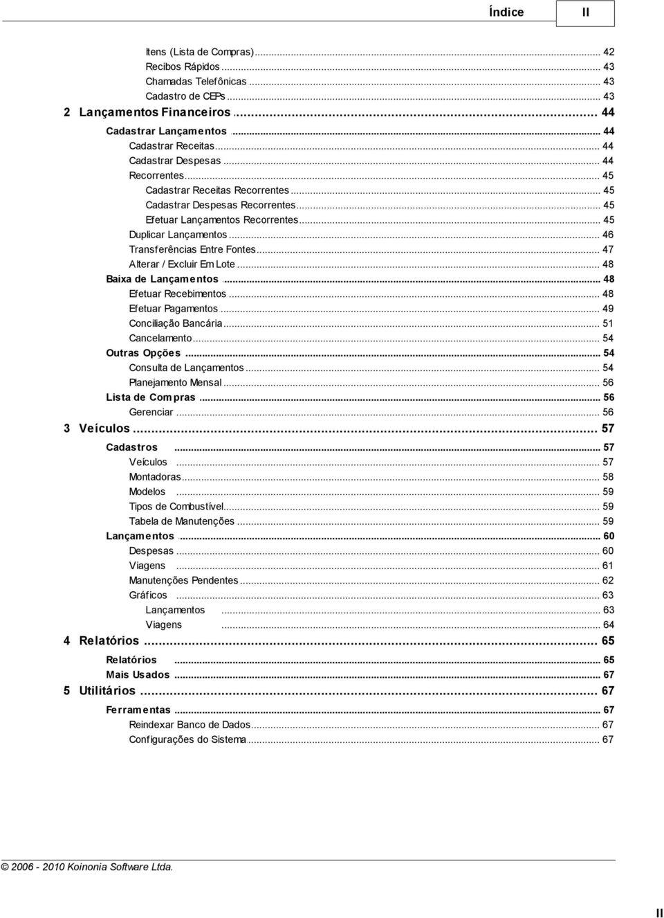 .. 46 Transferências... Entre Fontes 47 Alterar / Excluir... Em Lote 48 Baixa de Lançam... entos 48 Efetuar Recebimentos... 48 Efetuar Pagamentos... 49 Conciliação... Bancária 51 Cancelamento.