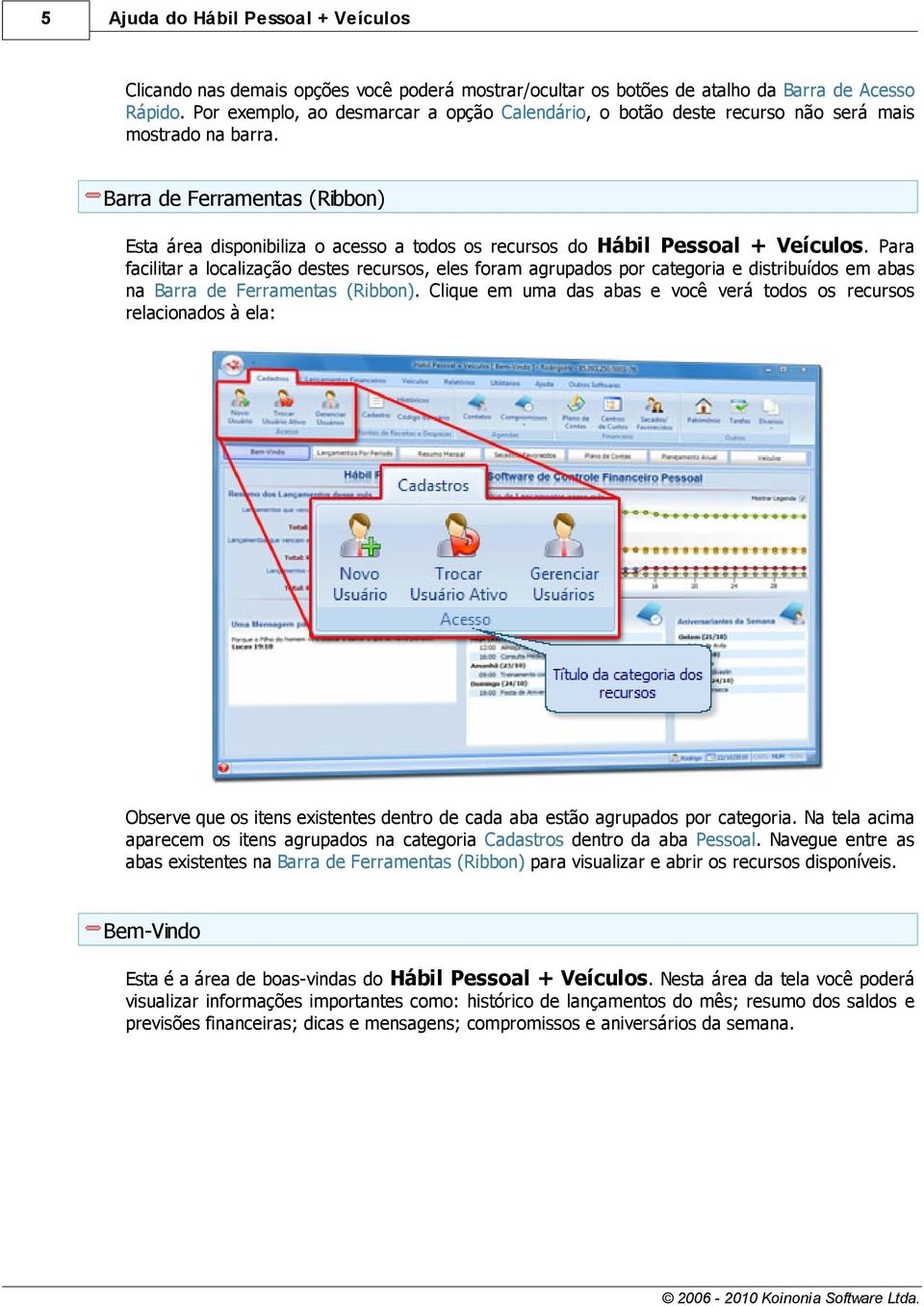 Barra de Ferramentas (Ribbon) Esta área disponibiliza o acesso a todos os recursos do Hábil Pessoal + Veículos.