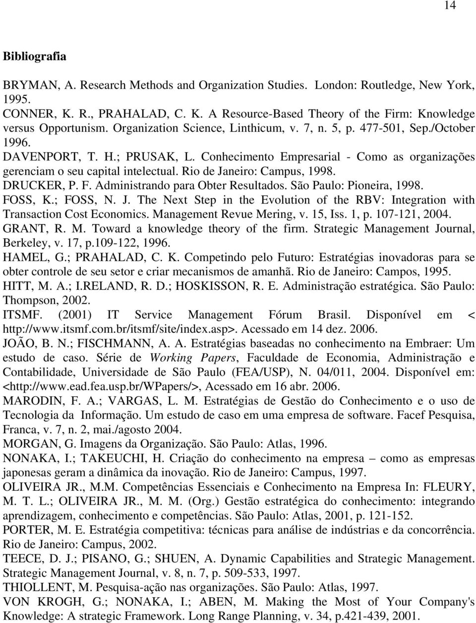 Rio de Janeiro: Campus, 1998. DRUCKER, P. F. Administrando para Obter Resultados. São Paulo: Pioneira, 1998. FOSS, K.; FOSS, N. J. The Next Step in the Evolution of the RBV: Integration with Transaction Cost Economics.