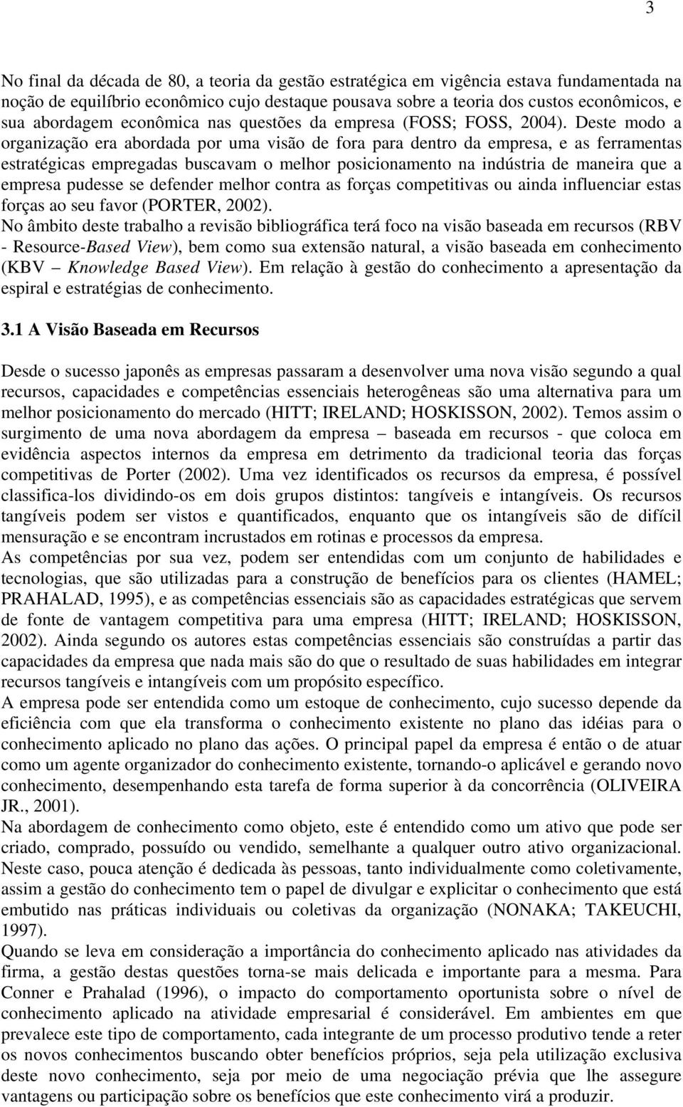 Deste modo a organização era abordada por uma visão de fora para dentro da empresa, e as ferramentas estratégicas empregadas buscavam o melhor posicionamento na indústria de maneira que a empresa