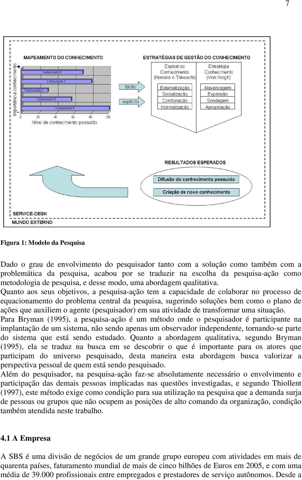 Quanto aos seus objetivos, a pesquisa-ação tem a capacidade de colaborar no processo de equacionamento do problema central da pesquisa, sugerindo soluções bem como o plano de ações que auxiliem o