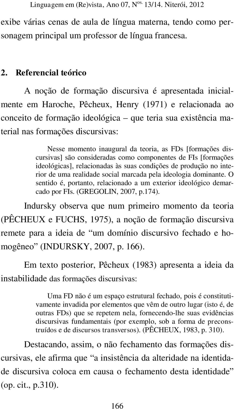 formações discursivas: Nesse momento inaugural da teoria, as FDs [formações discursivas] são consideradas como componentes de FIs [formações ideológicas], relacionadas às suas condições de produção