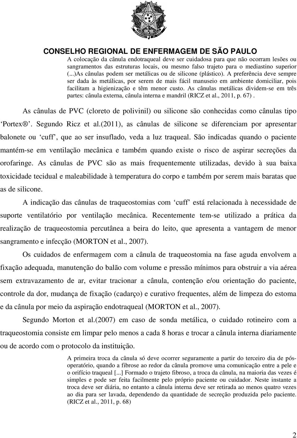 A preferência deve sempre ser dada às metálicas, por serem de mais fácil manuseio em ambiente domiciliar, pois facilitam a higienização e têm menor custo.