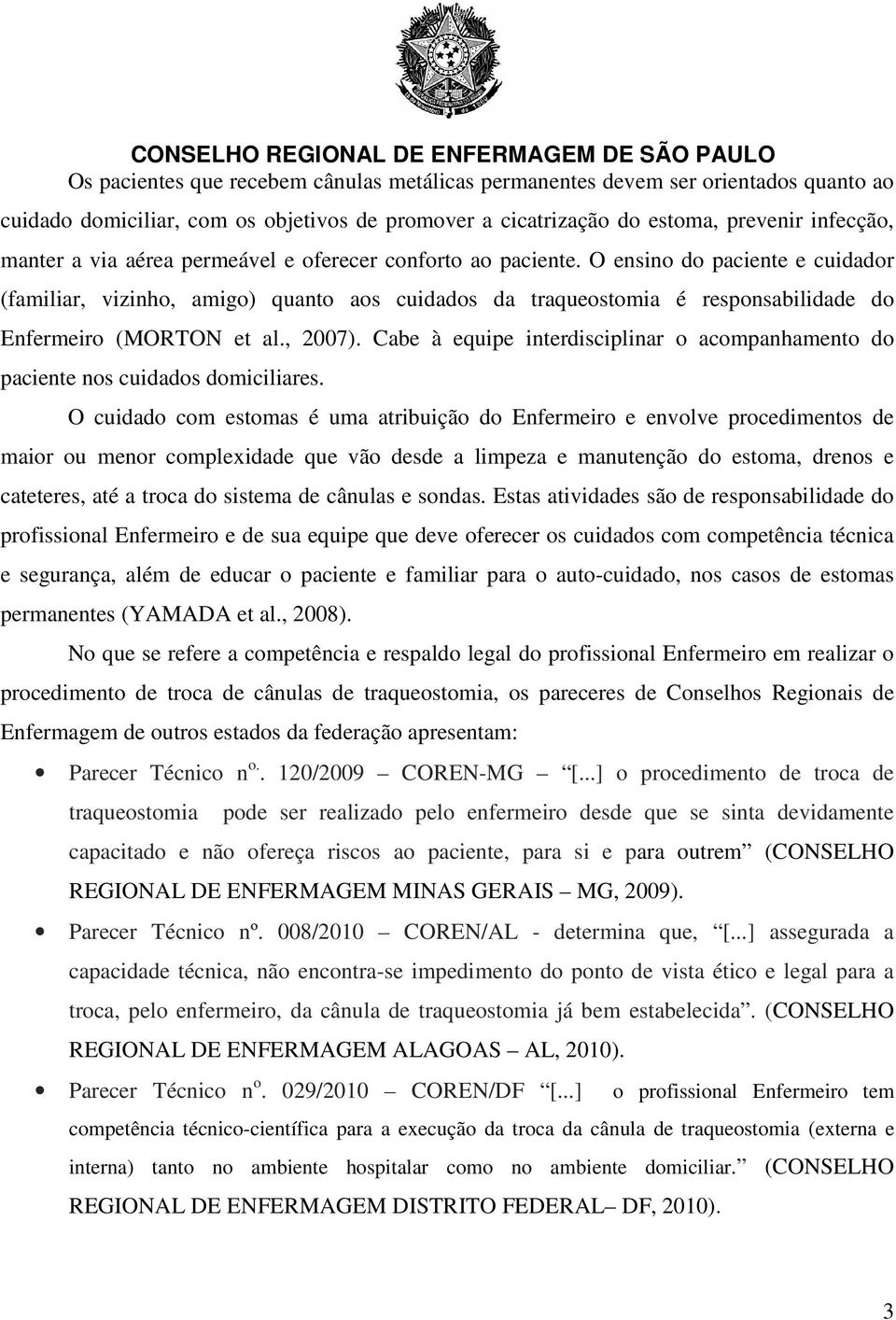 Cabe à equipe interdisciplinar o acompanhamento do paciente nos cuidados domiciliares.