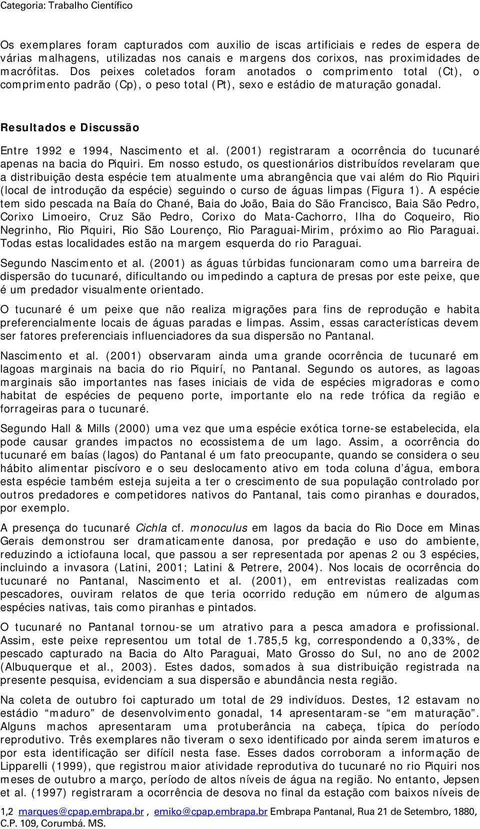 Resultados e Discussão Entre 1992 e 1994, Nascimento et al. (2001) registraram a ocorrência do tucunaré apenas na bacia do Piquiri.