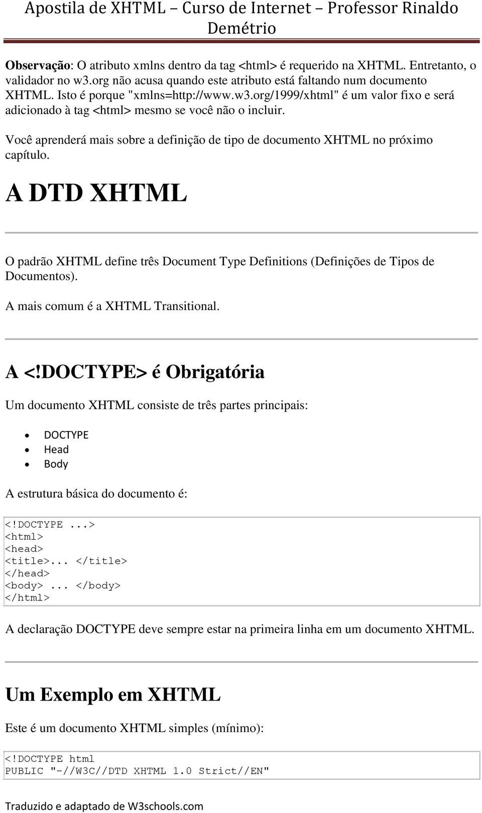 Você aprenderá mais sobre a definição de tipo de documento XHTML no próximo capítulo. A DTD XHTML O padrão XHTML define três Document Type Definitions (Definições de Tipos de Documentos).