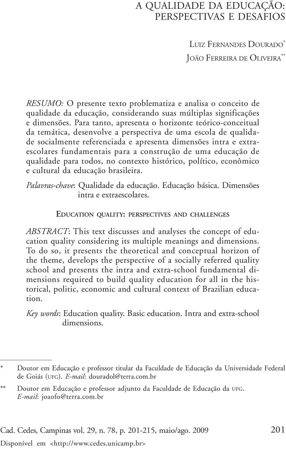 Para tanto, apresenta o horizonte teórico-conceitual da temática, desenvolve a perspectiva de uma escola de qualidade socialmente referenciada e apresenta dimensões intra e extraescolares